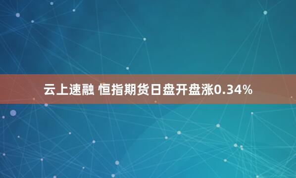 云上速融 恒指期货日盘开盘涨0.34%
