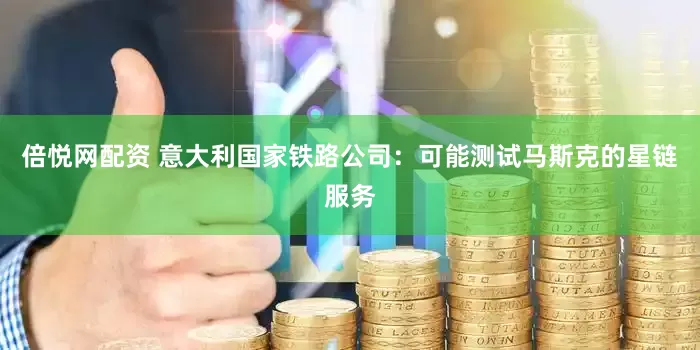 倍悦网配资 意大利国家铁路公司：可能测试马斯克的星链服务