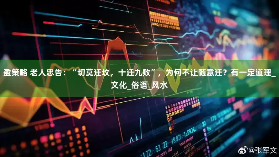 盈策略 老人忠告：“切莫迁坟，十迁九败”，为何不让随意迁？有一定道理_文化_俗语_风水