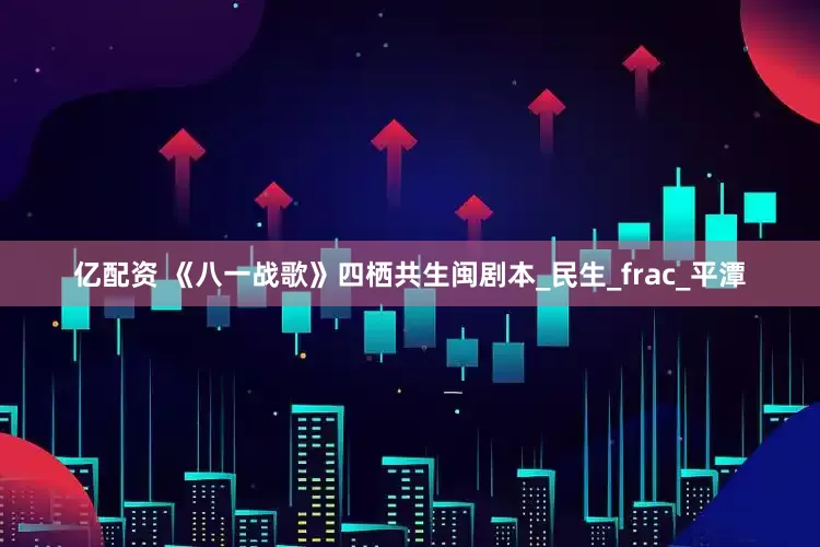 亿配资 《八一战歌》四栖共生闽剧本_民生_frac_平潭