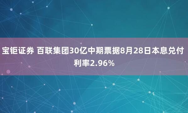 宝钜证券 百联集团30亿中期票据8月28日本息兑付 利率2.96%