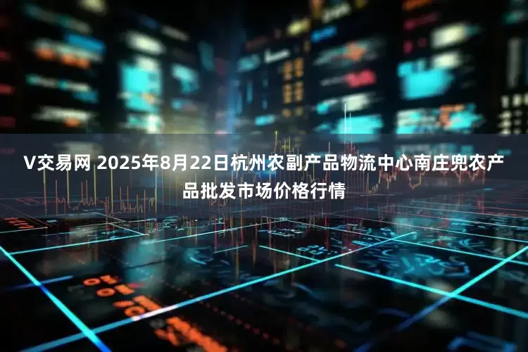 V交易网 2025年8月22日杭州农副产品物流中心南庄兜农产品批发市场价格行情