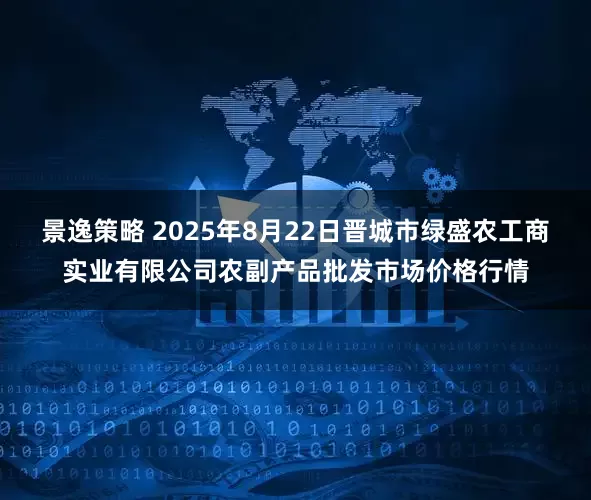 景逸策略 2025年8月22日晋城市绿盛农工商实业有限公司农副产品批发市场价格行情