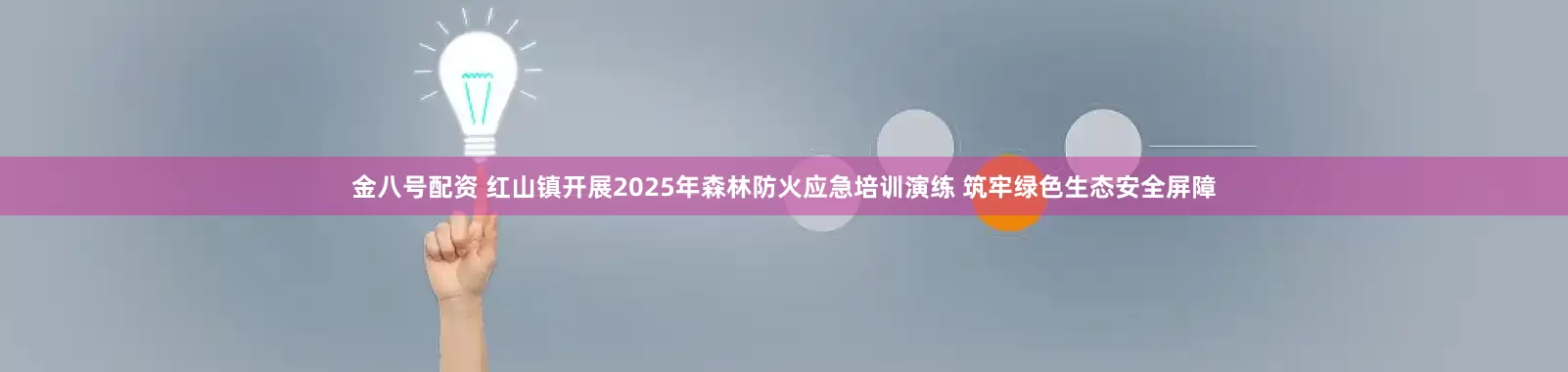 金八号配资 红山镇开展2025年森林防火应急培训演练 筑牢绿色生态安全屏障