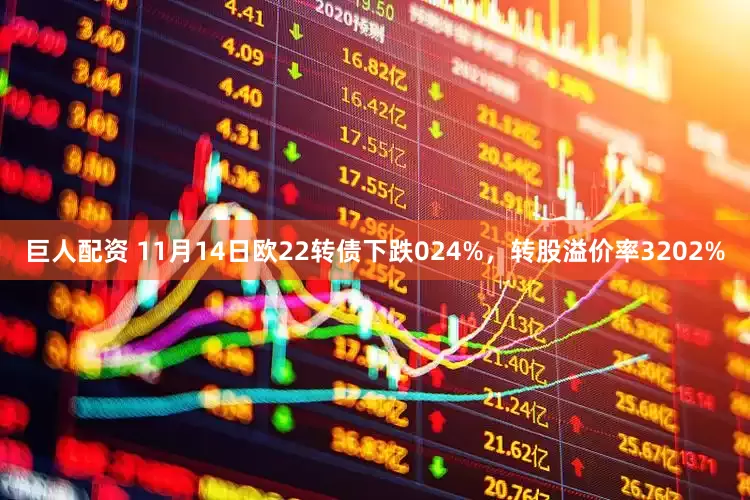 巨人配资 11月14日欧22转债下跌024%，转股溢价率3202%