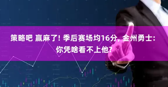 策略吧 赢麻了! 季后赛场均16分, 金州勇士: 你凭啥看不上他?