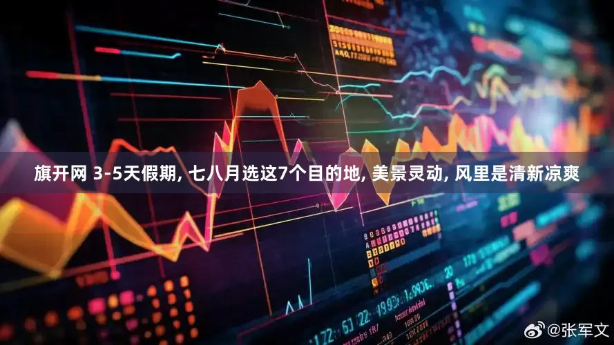 旗开网 3-5天假期, 七八月选这7个目的地, 美景灵动, 风里是清新凉爽