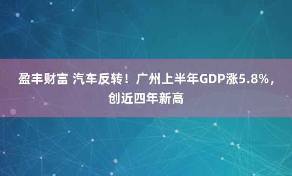 盈丰财富 汽车反转！广州上半年GDP涨5.8%，创近四年新高
