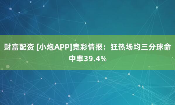 财富配资 [小炮APP]竞彩情报：狂热场均三分球命中率39.4%